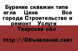 Бурение скважин типа “игла“ › Цена ­ 13 000 - Все города Строительство и ремонт » Услуги   . Тверская обл.